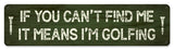 Can't Find Me I'm Golfing Metal Sign