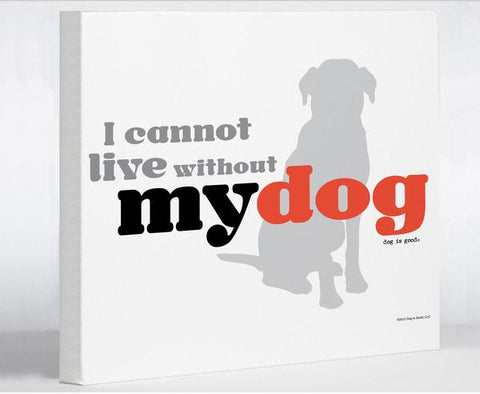 Can Not Live Without My Dog Canvas Wall Decor by Dog is Good