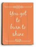 You got to burn the shine Wood Sign 25x34 (64cm x 87cm) Planked