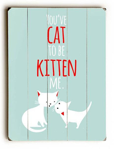 You've Cat to be Kitten Me Wood Sign 12x16 Planked